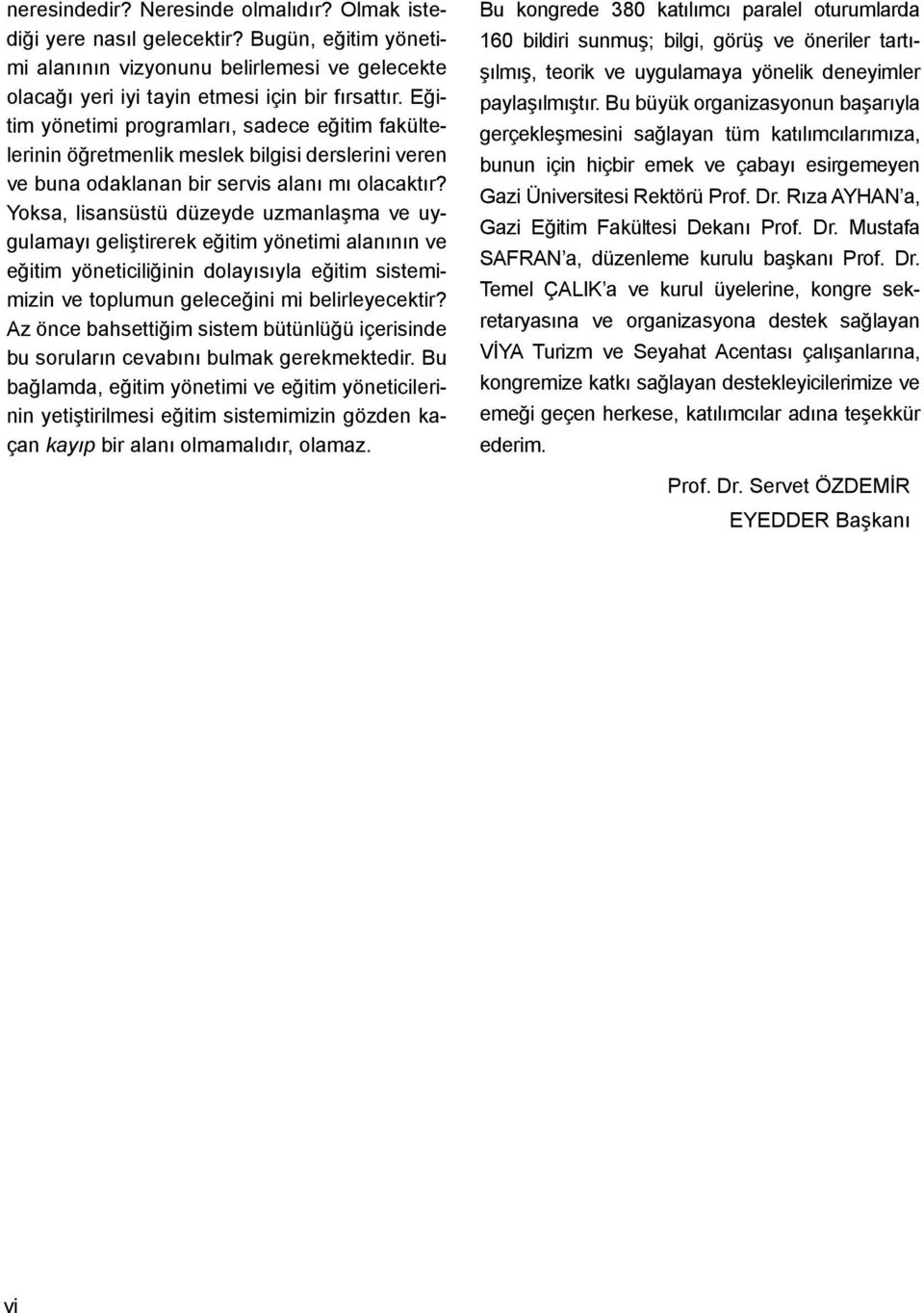 Yoksa, lisansüstü düzeyde uzmanlaşma ve uygulamayı geliştirerek eğitim yönetimi alanının ve eğitim yöneticiliğinin dolayısıyla eğitim sistemimizin ve toplumun geleceğini mi belirleyecektir?