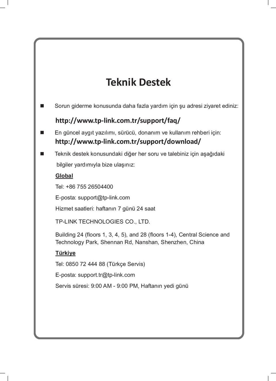 tr/support/download/ Teknik destek konusundaki dier her soru ve talebiniz için aadaki bilgiler yardmyla bize ulanz: Global Tel: +86 755 26504400 E-posta: support@tp-link.