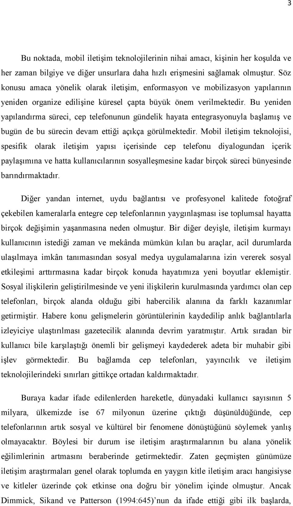 Bu yeniden yapılandırma süreci, cep telefonunun gündelik hayata entegrasyonuyla başlamış ve bugün de bu sürecin devam ettiği açıkça görülmektedir.