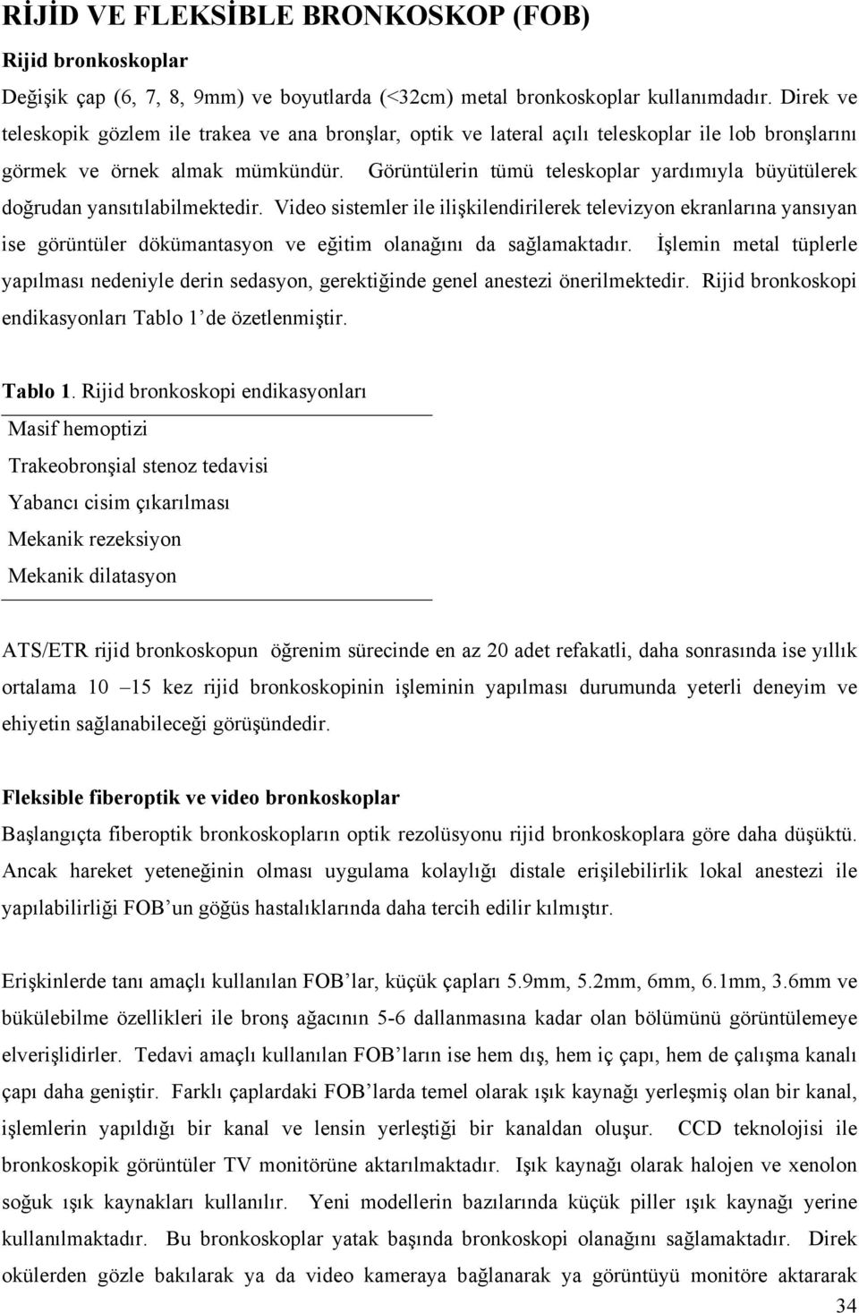 Görüntülerin tümü teleskoplar yardımıyla büyütülerek doğrudan yansıtılabilmektedir.