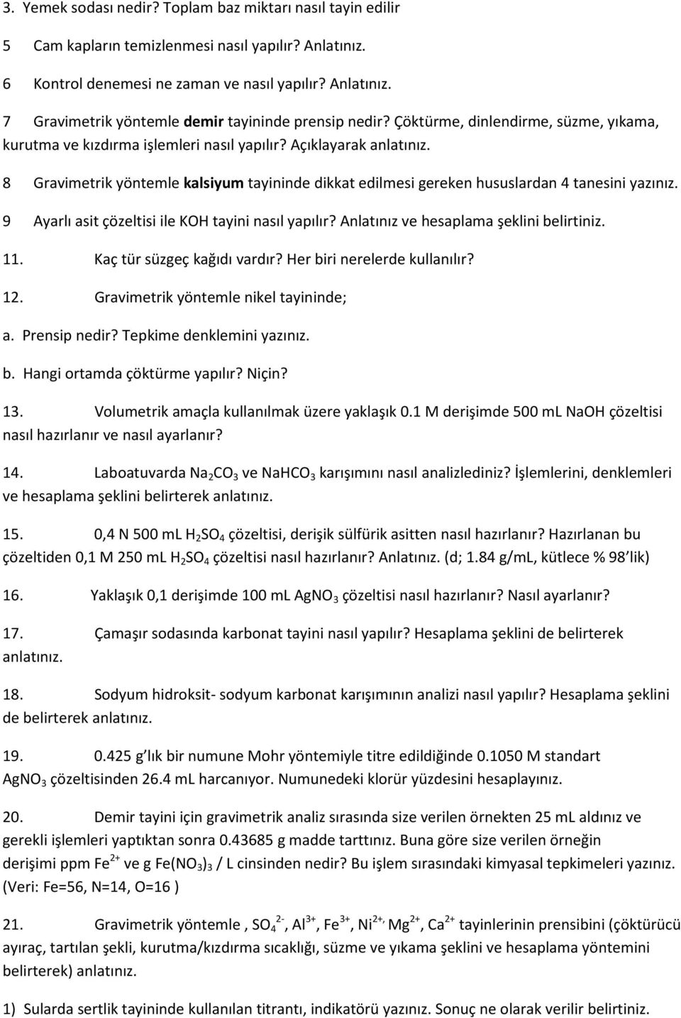 8 Gravimetrik yöntemle kalsiyum tayininde dikkat edilmesi gereken hususlardan 4 tanesini yazınız. 9 Ayarlı asit çözeltisi ile KOH tayini nasıl yapılır? Anlatınız ve hesaplama şeklini belirtiniz. 11.