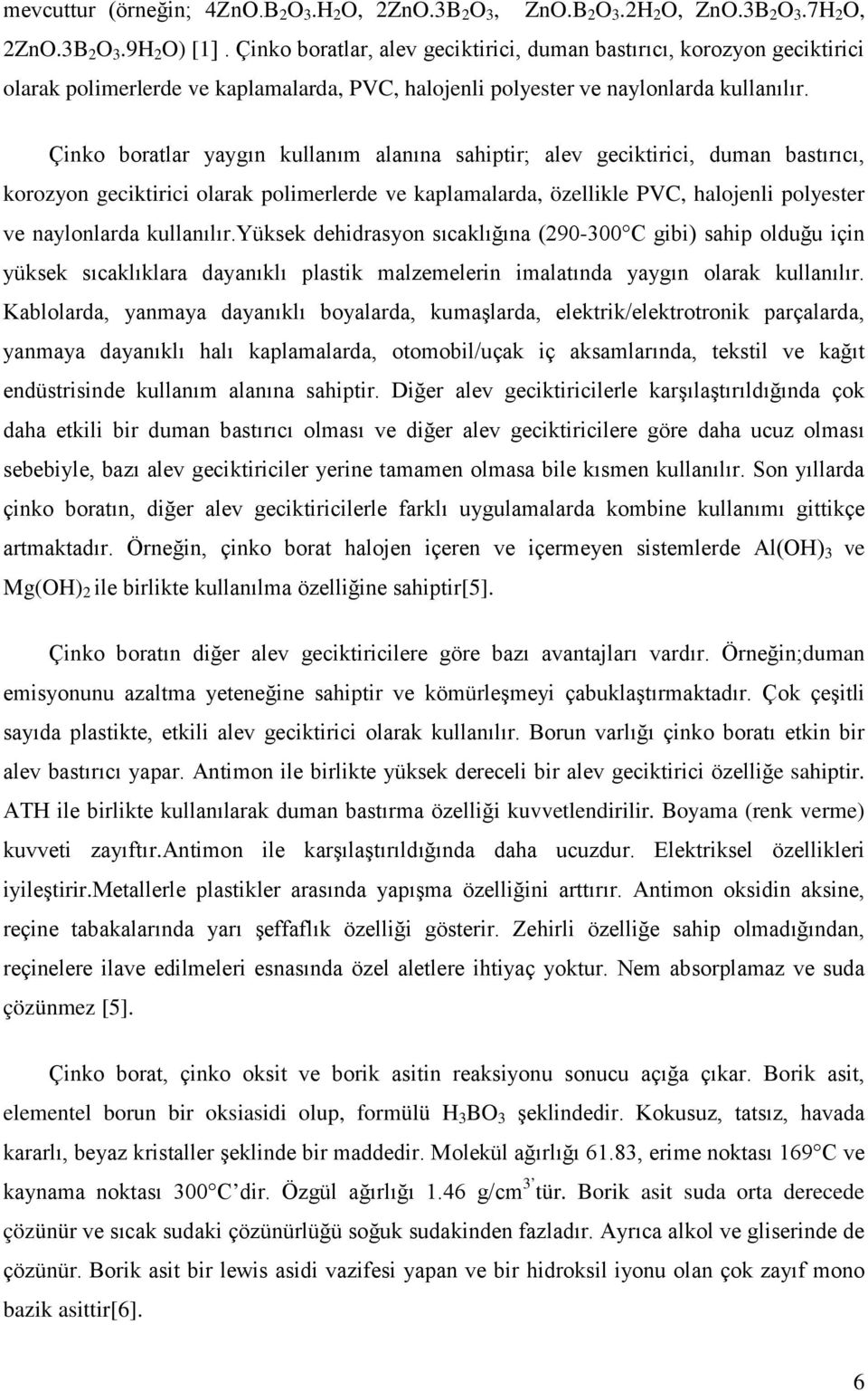 Çinko boratlar yaygın kullanım alanına sahiptir; alev geciktirici, duman bastırıcı, korozyon geciktirici olarak polimerlerde ve kaplamalarda, özellikle PVC, halojenli polyester ve naylonlarda