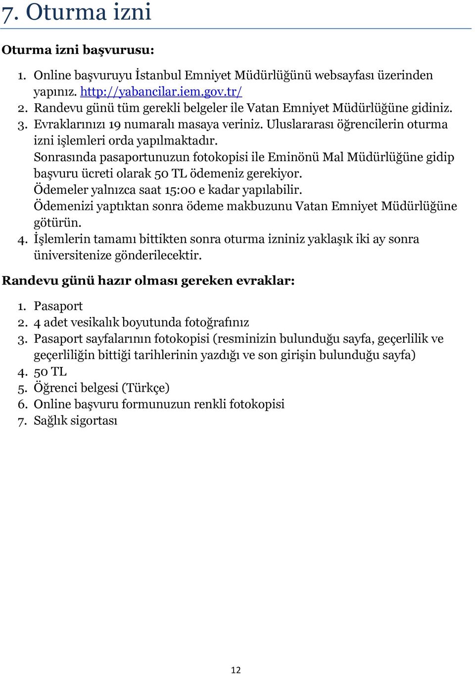 Sonrasında pasaportunuzun fotokopisi ile Eminönü Mal Müdürlüğüne gidip başvuru ücreti olarak 50 TL ödemeniz gerekiyor. Ödemeler yalnızca saat 15:00 e kadar yapılabilir.