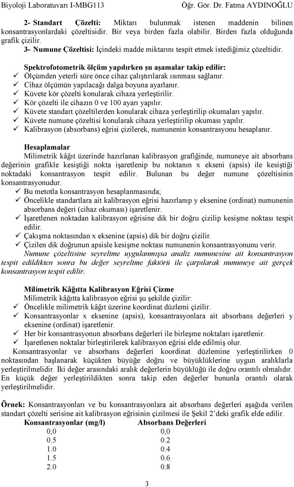 Spektrofotometrik ölçüm yapılırken şu aşamalar takip edilir: Ölçümden yeterli süre önce cihaz çalıştırılarak ısınması sağlanır. Cihaz ölçümün yapılacağı dalga boyuna ayarlanır.