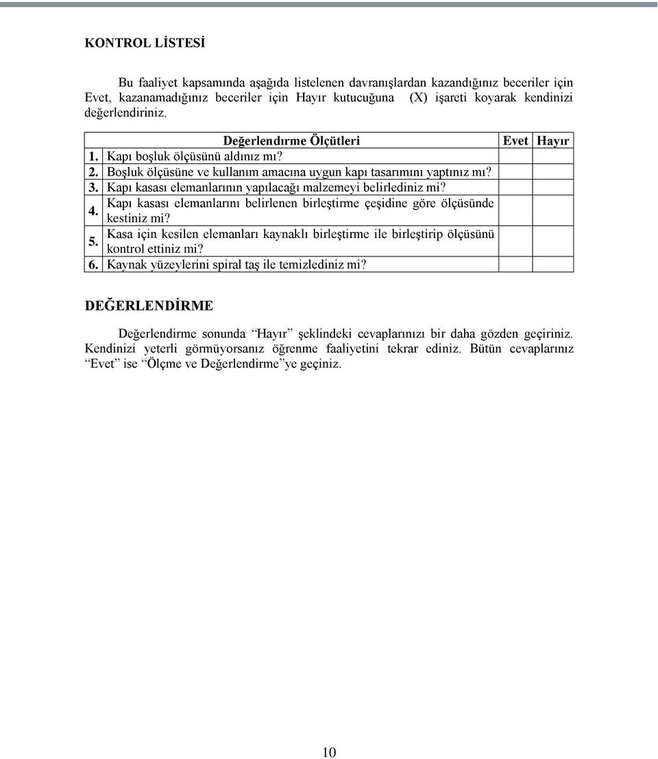 Kapı kasası elemanlarının yapılacağı malzemeyi belirlediniz mi? Kapı kasası elemanlarını belirlenen birleģtirme çeģidine göre ölçüsünde 4. kestiniz mi?