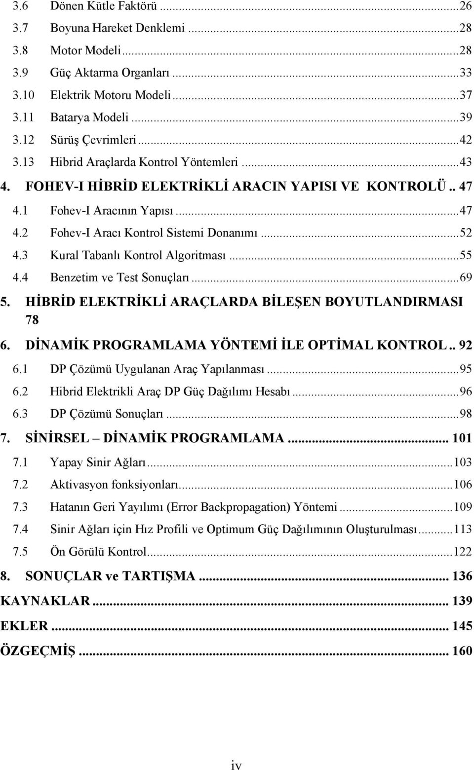 .. 52 4.3 Kural Tabanlı Kontrol Algoritması... 55 4.4 Benzetim ve Test Sonuçları... 69 5. HİBRİD ELEKTRİKLİ ARAÇLARDA BİLEŞEN BOYUTLANDIRMASI 78 6. DİNAMİK PROGRAMLAMA YÖNTEMİ İLE OPTİMAL KONTROL.