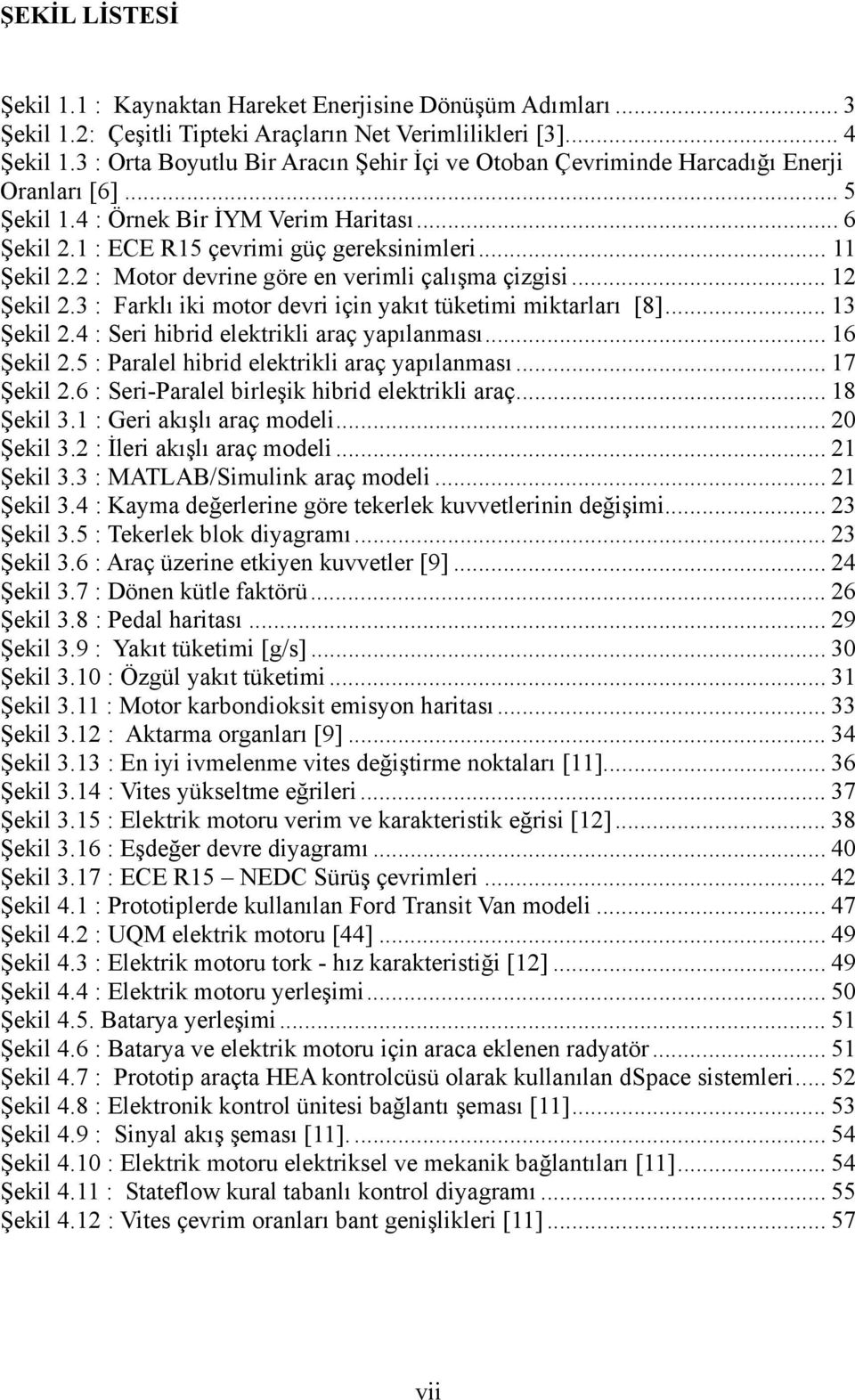 2 : Motor devrine göre en verimli çalışma çizgisi... 12 Şekil 2.3 : Farklı iki motor devri için yakıt tüketimi miktarları [8]... 13 Şekil 2.4 : Seri hibrid elektrikli araç yapılanması... 16 Şekil 2.