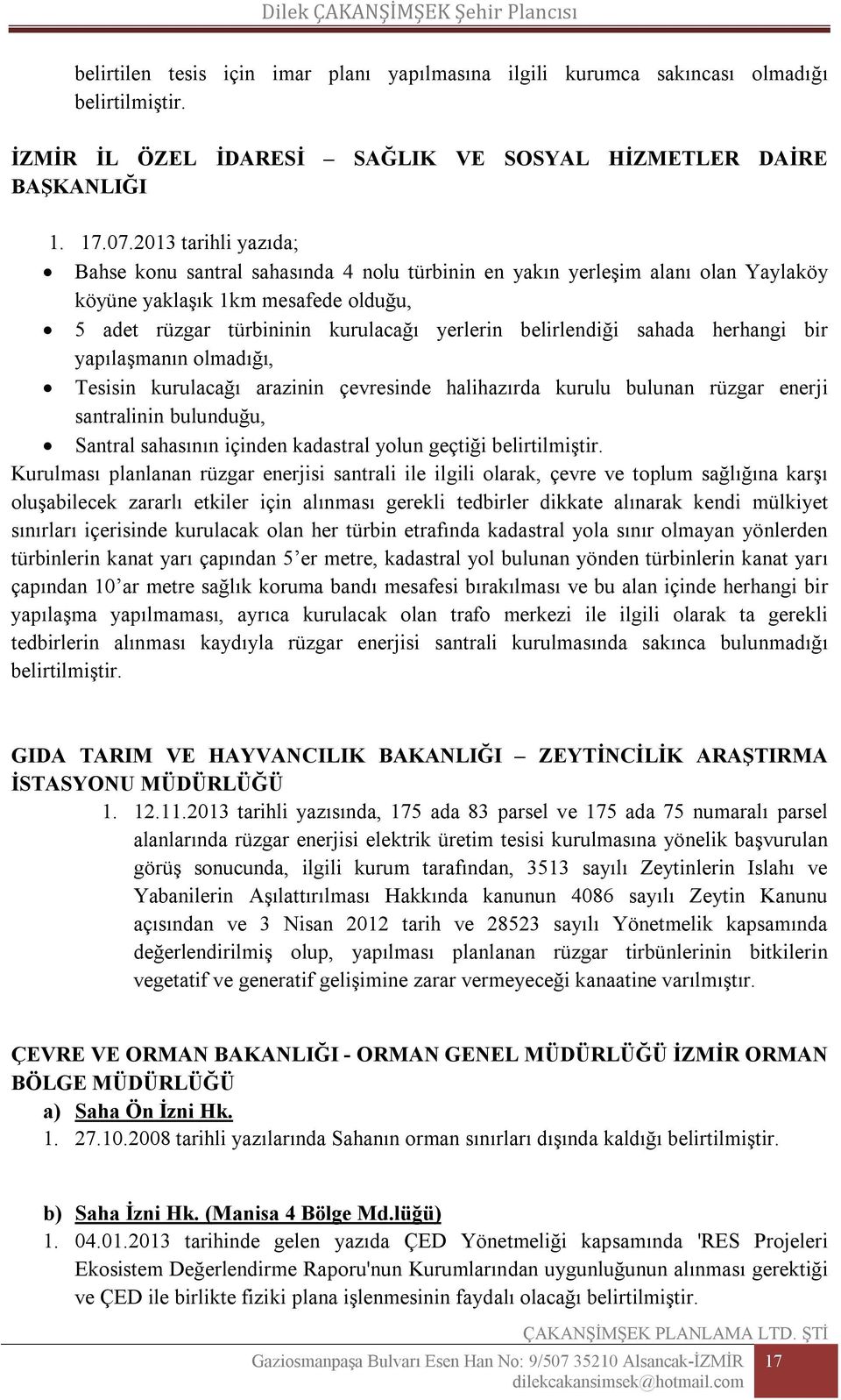 sahada herhangi bir yapılaşmanın olmadığı, Tesisin kurulacağı arazinin çevresinde halihazırda kurulu bulunan rüzgar enerji santralinin bulunduğu, Santral sahasının içinden kadastral yolun geçtiği