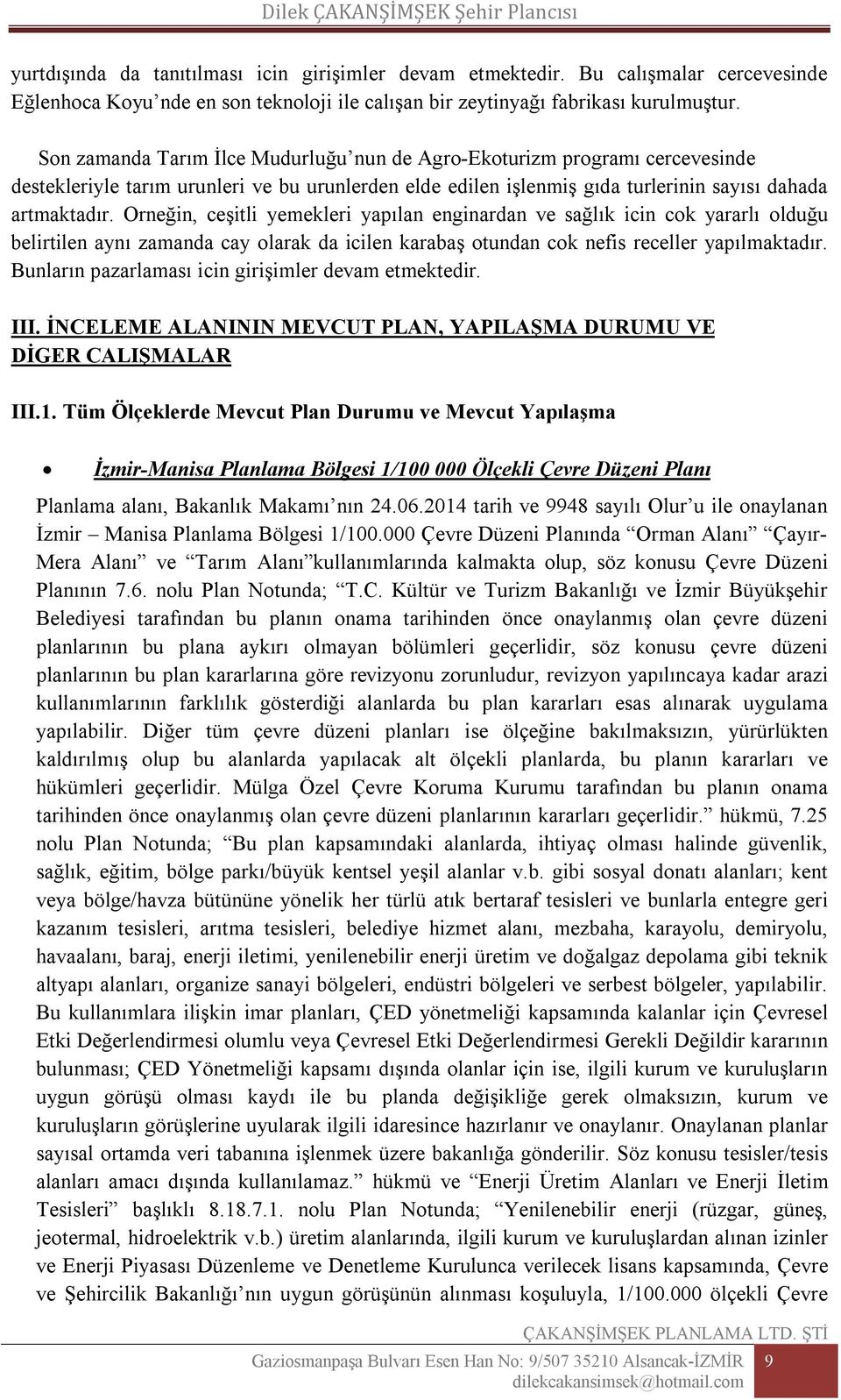 Orneğin, ceşitli yemekleri yapılan enginardan ve sağlık icin cok yararlı olduğu belirtilen aynı zamanda cay olarak da icilen karabaş otundan cok nefis receller yapılmaktadır.