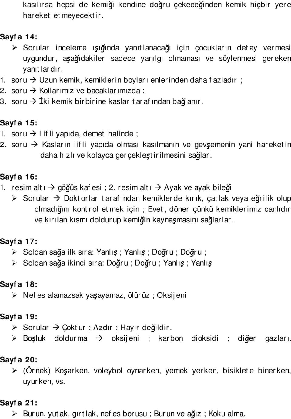 soru Kollarımız ve bacaklarımızda ; 3. soru İki kemik birbirine kaslar tarafından bağlanır. Sayfa 15: 1. soru Lifli yapıda, demet halinde ; 2.