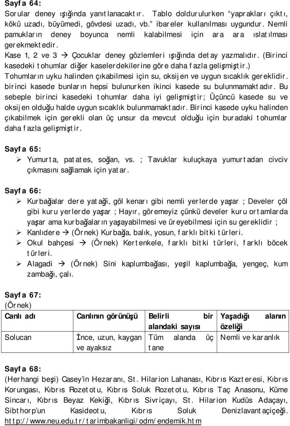 (Birinci kasedeki tohumlar diğer kaselerdekilerine göre daha fazla gelişmiştir.) Tohumların uyku halinden çıkabilmesi için su, oksijen ve uygun sıcaklık gereklidir.