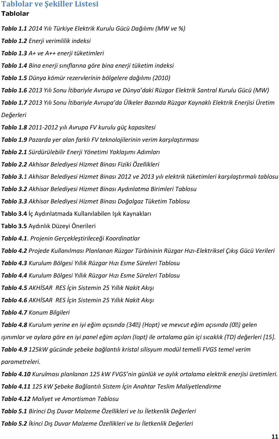 6 2013 Yılı Sonu İtibariyle Avrupa ve Dünya daki Rüzgar Elektrik Santral Kurulu Gücü (MW) Tablo 1.