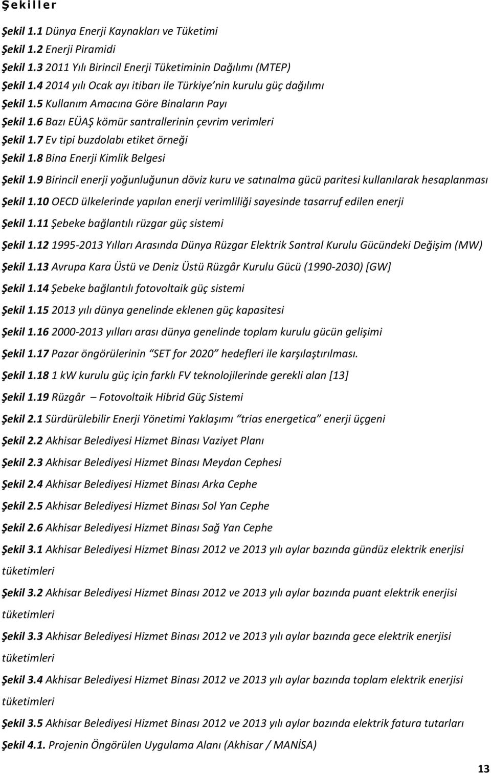 7 Ev tipi buzdolabı etiket örneği Şekil 1.8 Bina Enerji Kimlik Belgesi Şekil 1.9 Birincil enerji yoğunluğunun döviz kuru ve satınalma gücü paritesi kullanılarak hesaplanması Şekil 1.