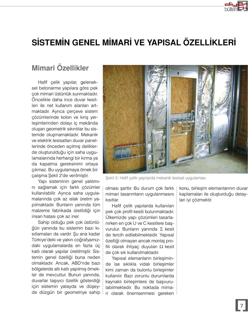 Ayrıca çerçeve sistem çözümlerinde kolon ve kiriş yerleşimlerinden dolayı iç mekânda oluşan geometrik sıkıntılar bu sistemde oluşmamaktadır.