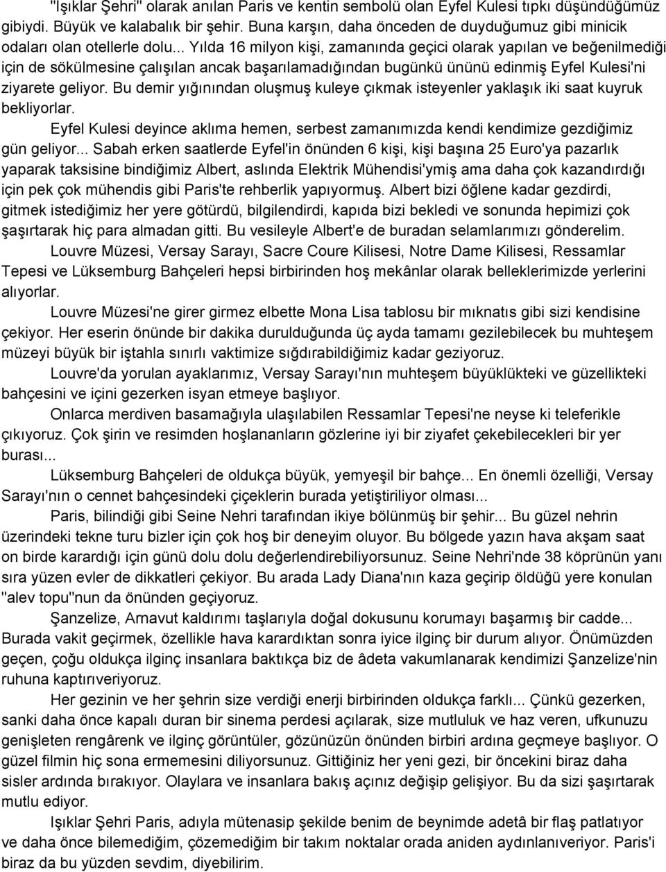 .. Yılda 16 milyon kişi, zamanında geçici olarak yapılan ve beğenilmediği için de sökülmesine çalışılan ancak başarılamadığından bugünkü ününü edinmiş Eyfel Kulesi'ni ziyarete geliyor.