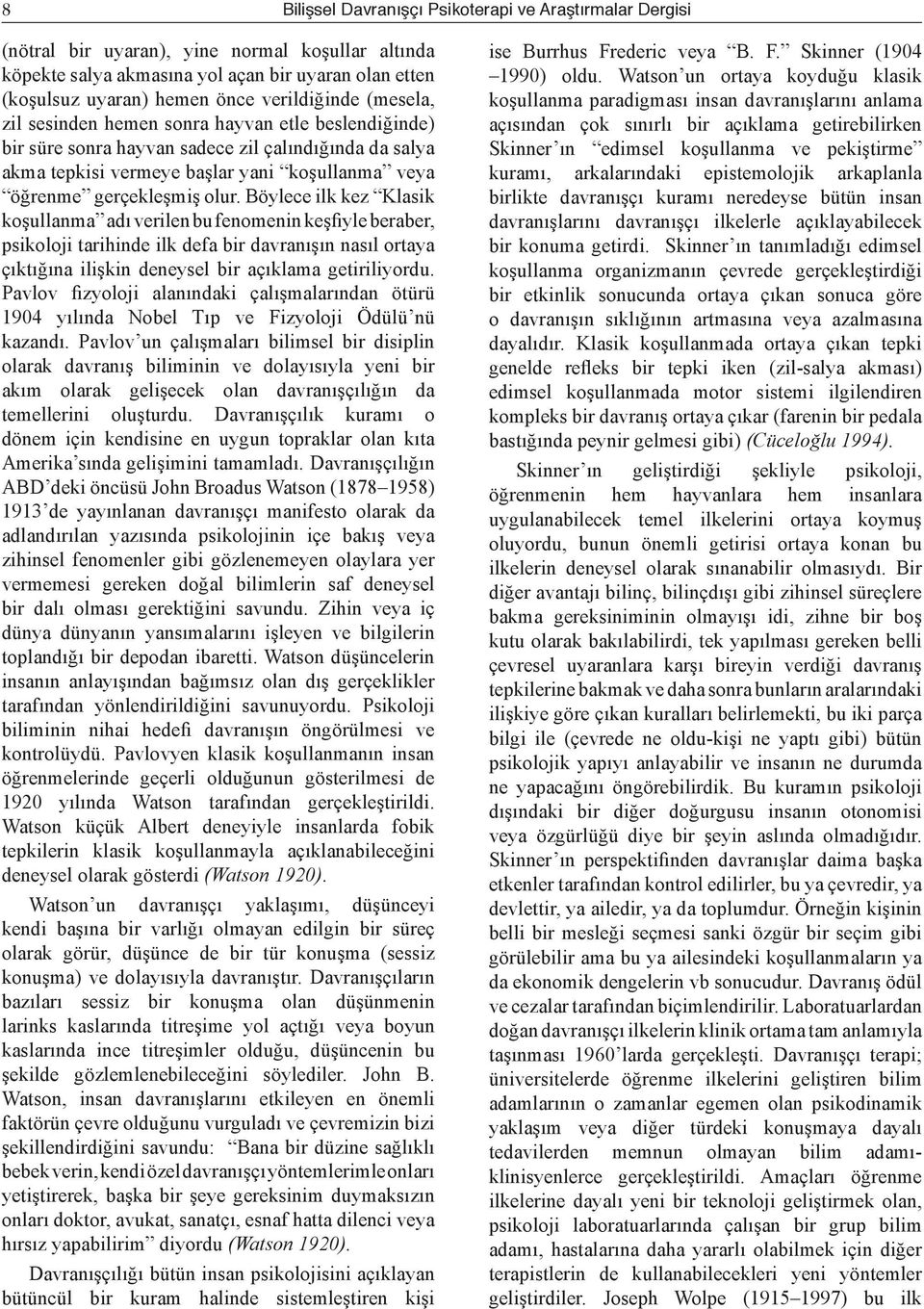 olur. Böylece ilk kez Klasik koşullanma adı verilen bu fenomenin keşfiyle beraber, psikoloji tarihinde ilk defa bir davranışın nasıl ortaya çıktığına ilişkin deneysel bir açıklama getiriliyordu.