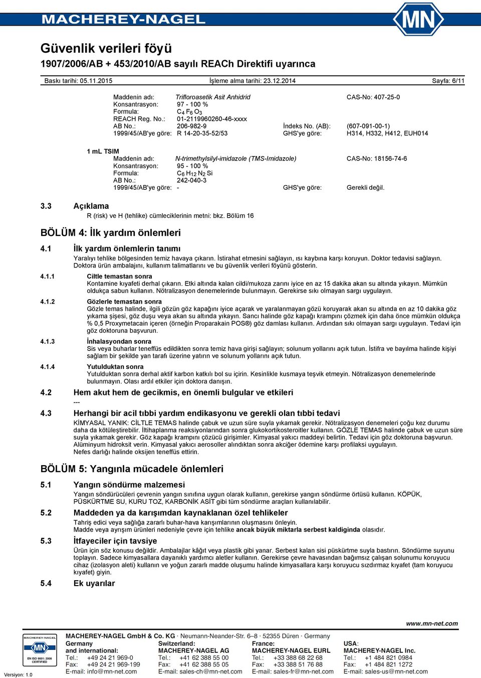 12 N 2 Si AB No.: 2420403 1999/45/AB'ye göre: GHS'ye göre: Gerekli değil. 3.3 Açıklama R (risk) ve H (tehlike) cümleciklerinin metni: bkz. Bölüm 16 BÖLÜM 4: İlk yardım önlemleri 4.