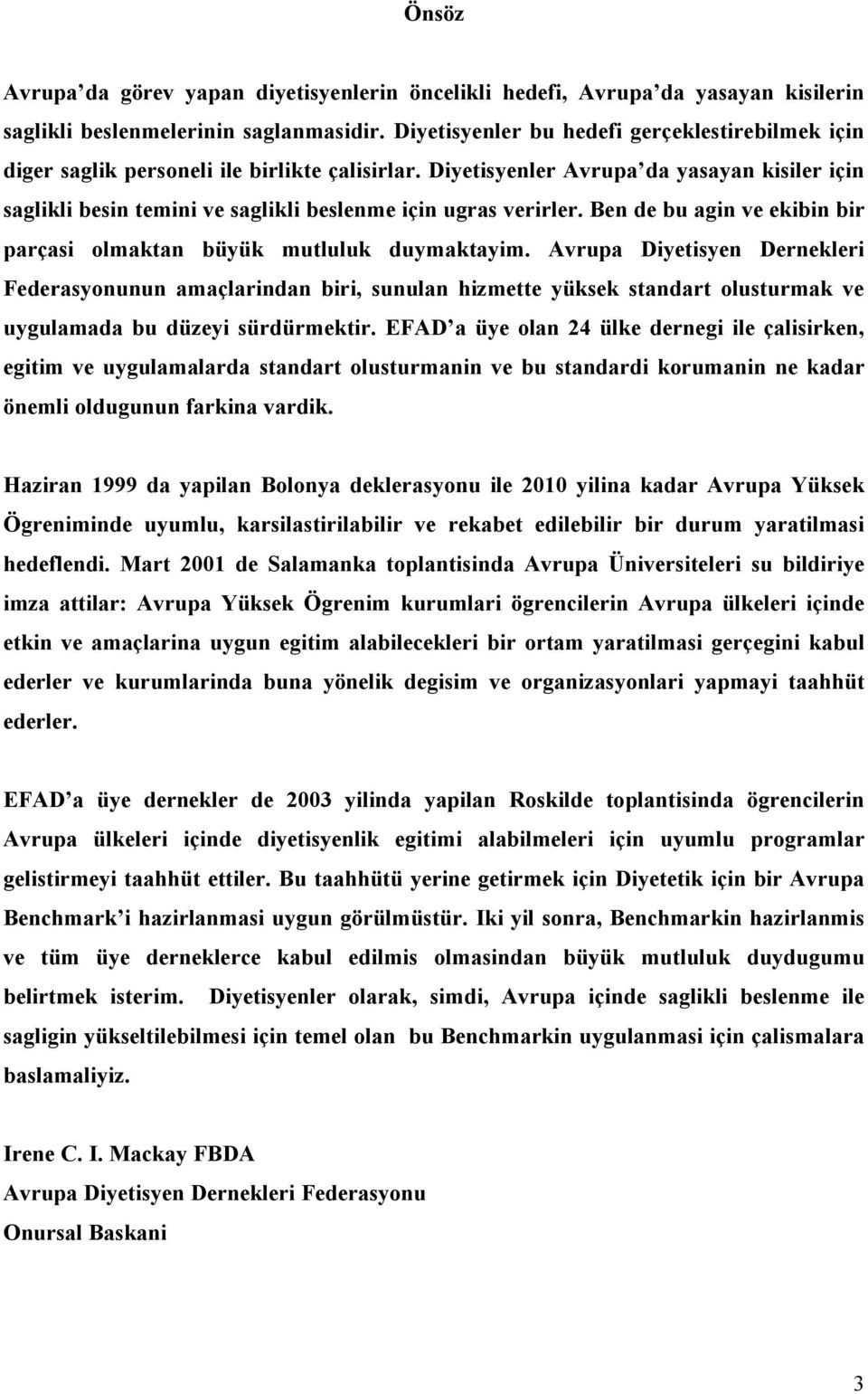 Diyetisyenler Avrupa da yasayan kisiler için saglikli besin temini ve saglikli beslenme için ugras verirler. Ben de bu agin ve ekibin bir parçasi olmaktan büyük mutluluk duymaktayim.