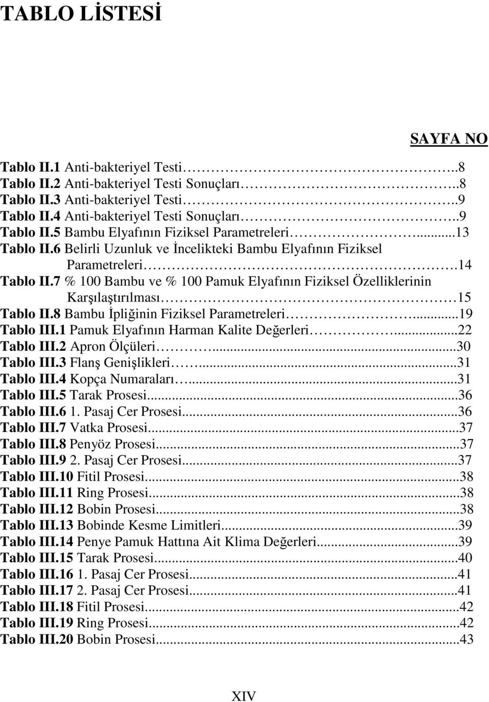 8 Bambu İpliğinin Fiziksel Parametreleri...19 Tablo III.1 Elyafının Harman Kalite Değerleri...22 Tablo III.2 Apron Ölçüleri...3 Tablo III.3 Flanş Genişlikleri...31 Tablo III.4 Kopça Numaraları.