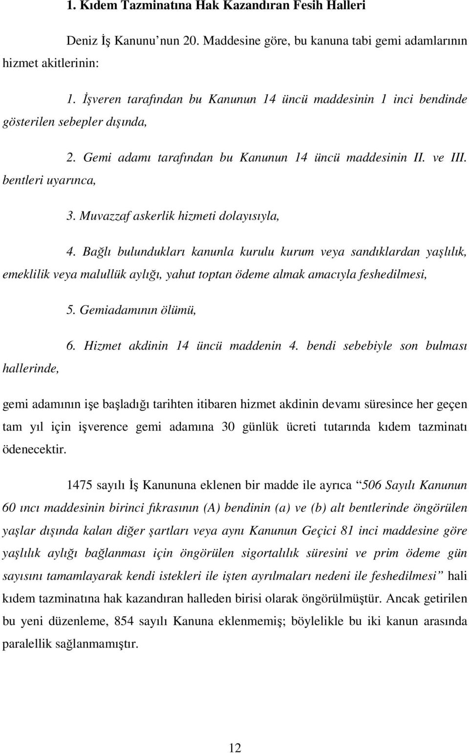 Muvazzaf askerlik hizmeti dolayısıyla, 4. Bağlı bulundukları kanunla kurulu kurum veya sandıklardan yaşlılık, emeklilik veya malullük aylığı, yahut toptan ödeme almak amacıyla feshedilmesi, 5.