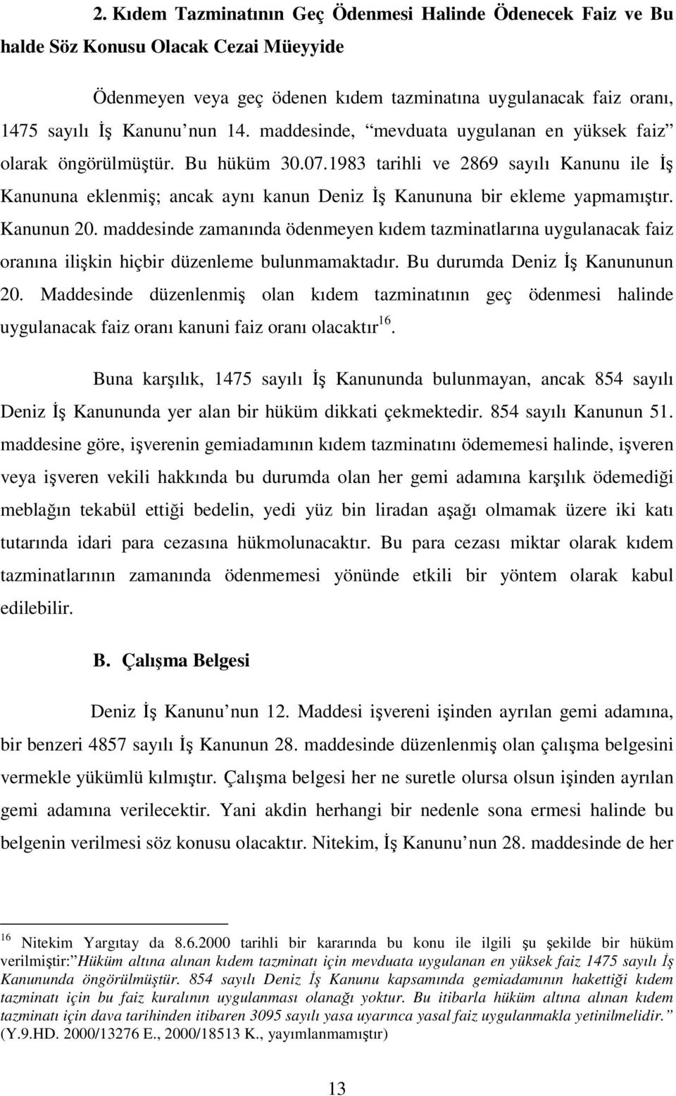 1983 tarihli ve 2869 sayılı Kanunu ile İş Kanununa eklenmiş; ancak aynı kanun Deniz İş Kanununa bir ekleme yapmamıştır. Kanunun 20.