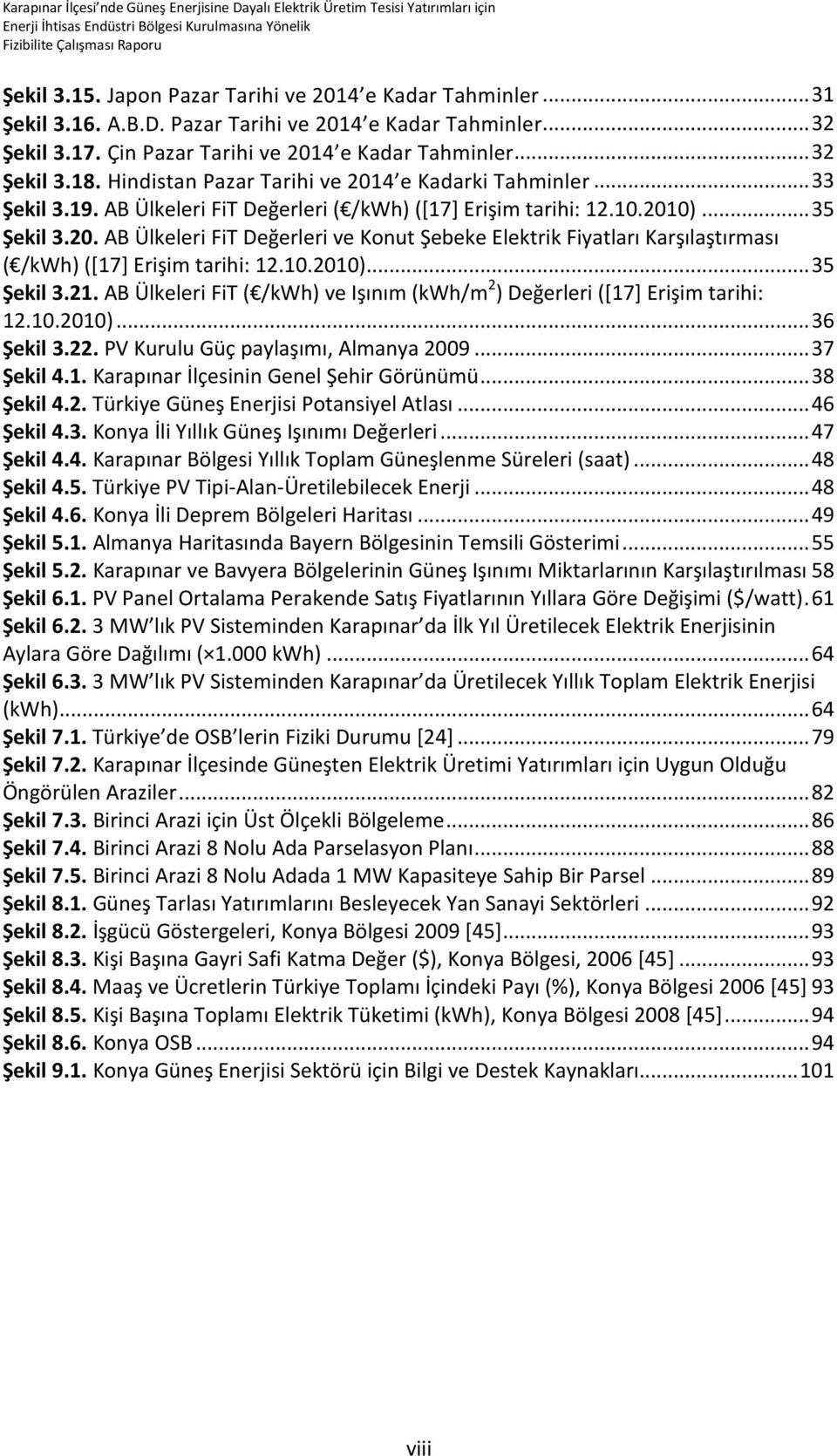 10.2010)... 35 Şekil 3.21. AB Ülkeleri FiT ( /kwh) ve Işınım (kwh/m 2 ) Değerleri ([17] Erişim tarihi: 12.10.2010)... 36 Şekil 3.22. PV Kurulu Güç paylaşımı, Almanya 2009... 37 Şekil 4.1. Karapınar İlçesinin Genel Şehir Görünümü.