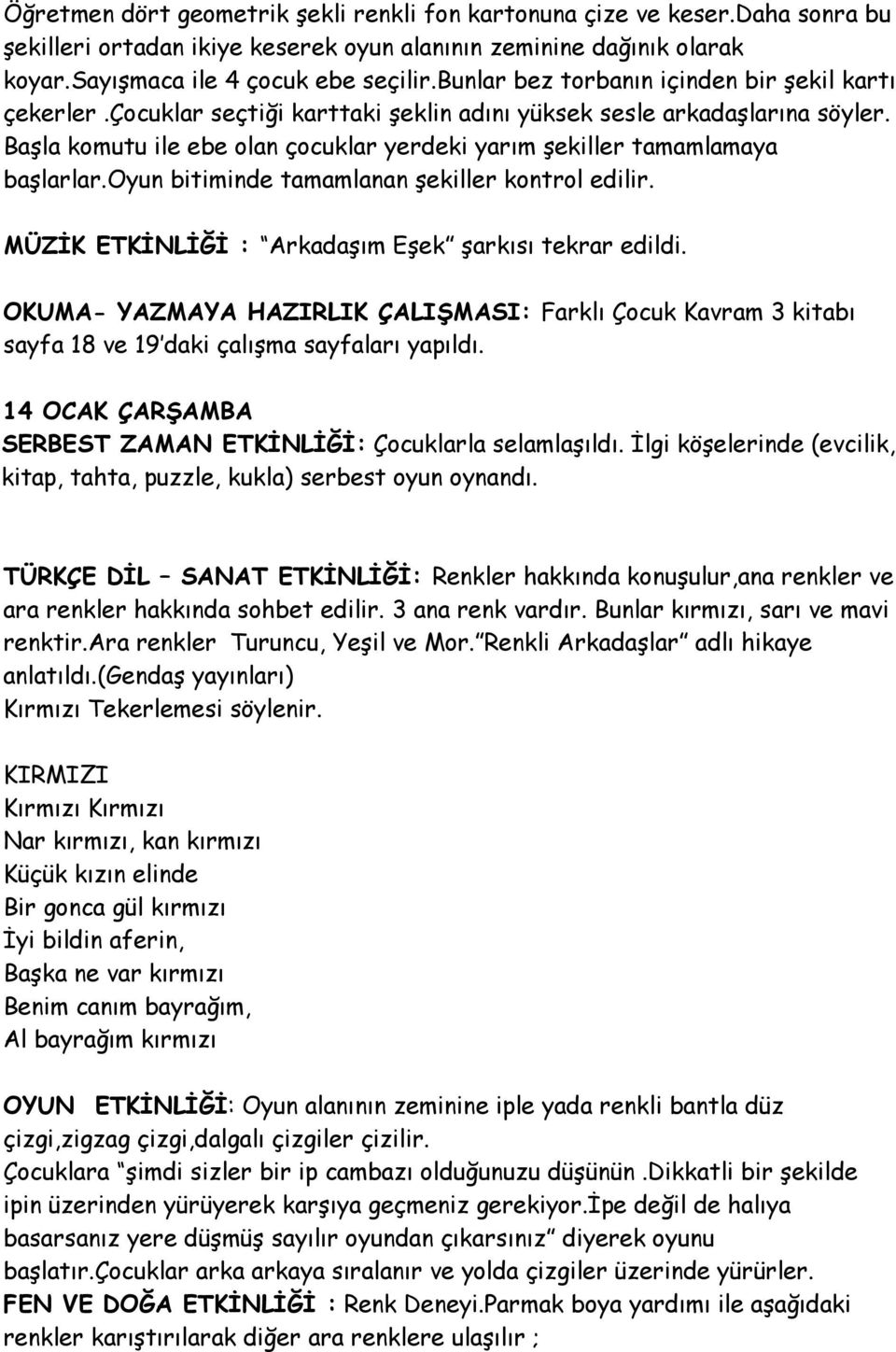 Başla komutu ile ebe olan çocuklar yerdeki yarım şekiller tamamlamaya başlarlar.oyun bitiminde tamamlanan şekiller kontrol edilir. MÜZİK ETKİNLİĞİ : Arkadaşım Eşek şarkısı tekrar edildi.