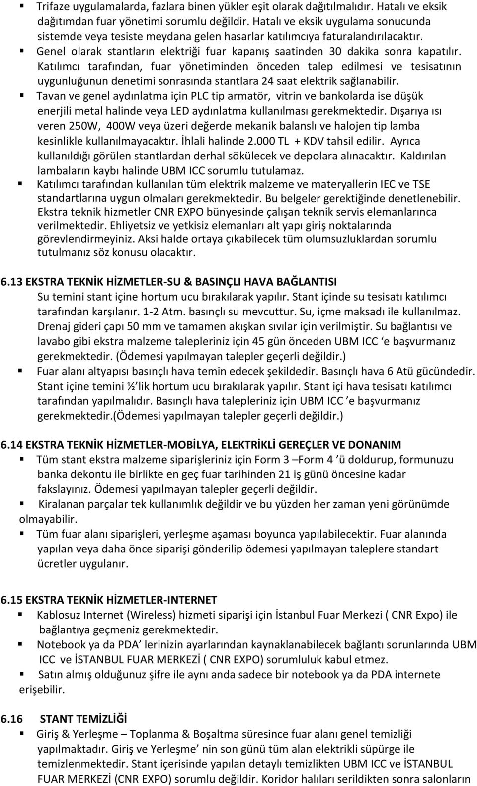 Katılımcı tarafından, fuar yönetiminden önceden talep edilmesi ve tesisatının uygunluğunun denetimi sonrasında stantlara 24 saat elektrik sağlanabilir.