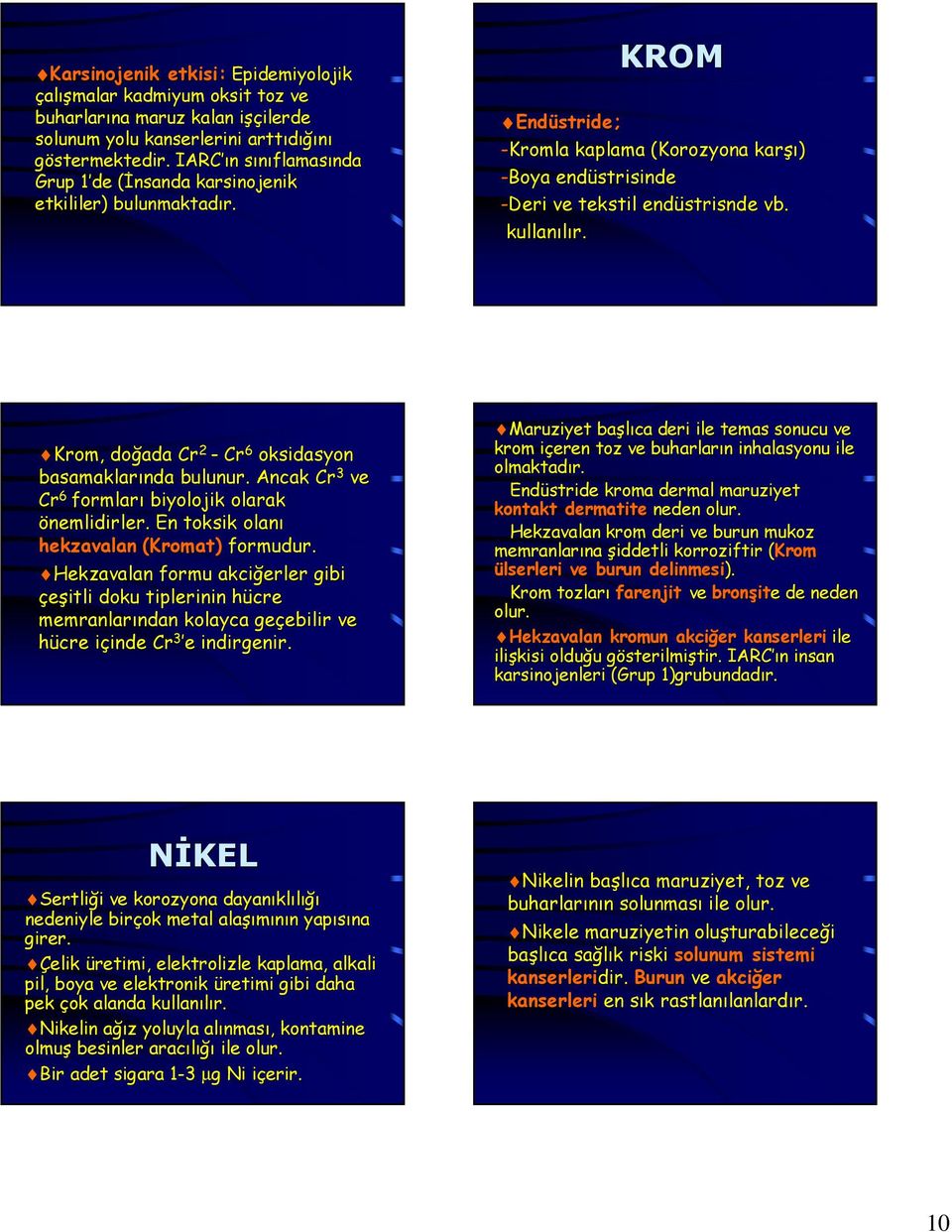 kullanılır. Krom, doğada Cr 2 - Cr 6 oksidasyon basamaklarında bulunur. Ancak Cr 3 ve Cr 6 formları biyolojik olarak önemlidirler.. En toksik olanı hekzavalan (Kromat) formudur.