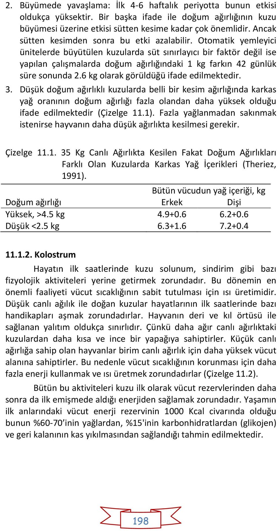 Otomatik yemleyici ünitelerde büyütülen kuzularda süt sınırlayıcı bir faktör değil ise yapılan çalışmalarda doğum ağırlığındaki 1 kg farkın 42 günlük süre sonunda 2.