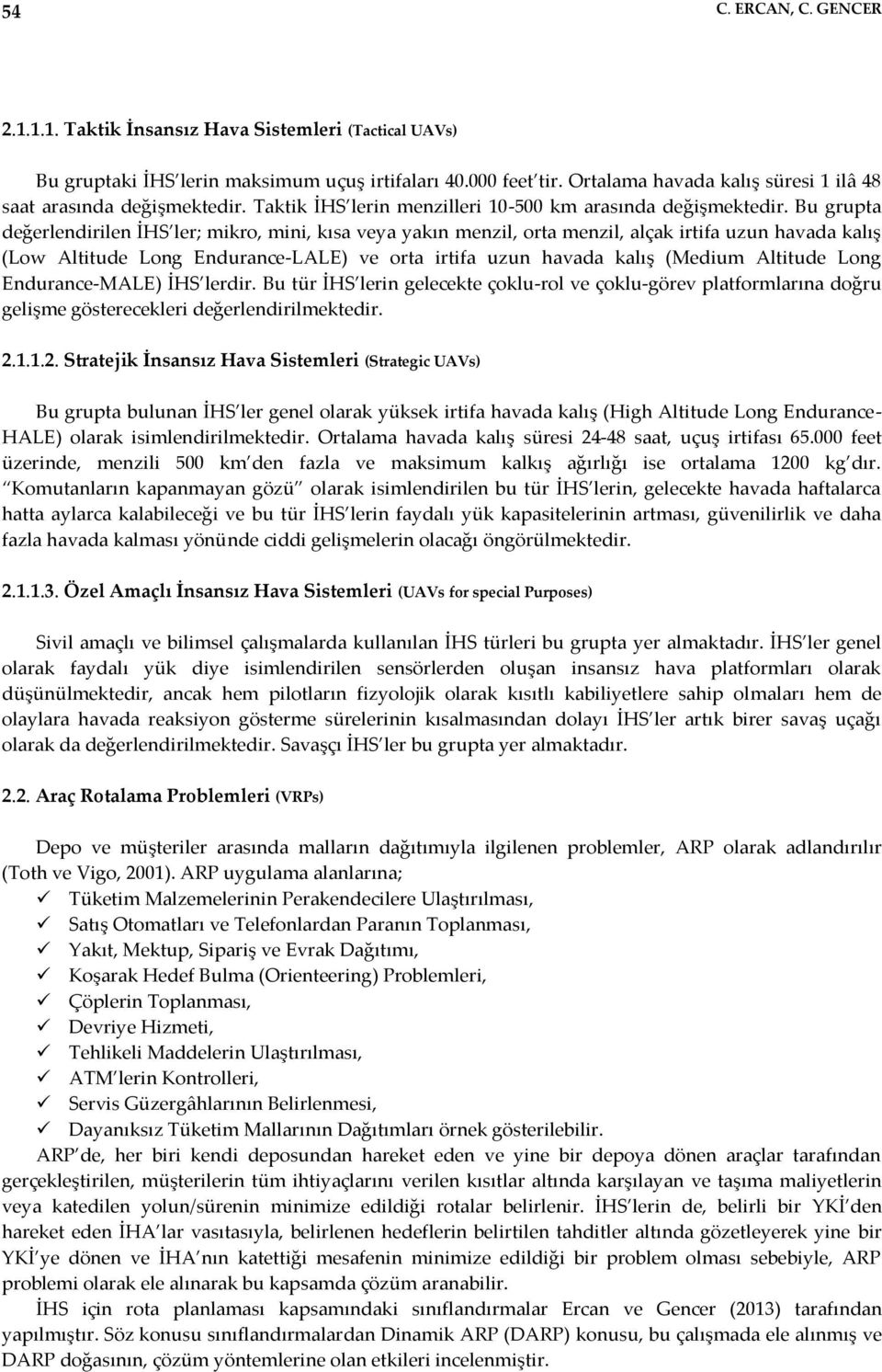 Bu grupta değerlendirilen İHS ler; mikro, mini, kısa veya yakın menzil, orta menzil, alçak irtifa uzun havada kalış (Low Altitude Long Endurance-LALE) ve orta irtifa uzun havada kalış (Medium