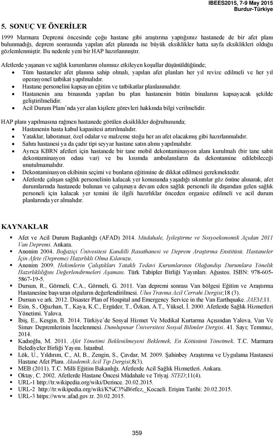 Afetlerde yaşanan ve sağlık kurumlarını olumsuz etkileyen koşullar düşünüldüğünde; Tüm hastaneler afet planına sahip olmalı, yapılan afet planları her yıl revize edilmeli ve her yıl operasyonel