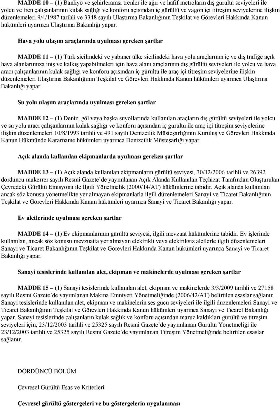 Hava yolu ulaģım araçlarında uyulması gereken Ģartlar MADDE 11 (1) Türk sicilindeki ve yabancı ülke sicilindeki hava yolu araçlarının iç ve dıģ trafiğe açık hava alanlarımıza iniģ ve kalkıģ