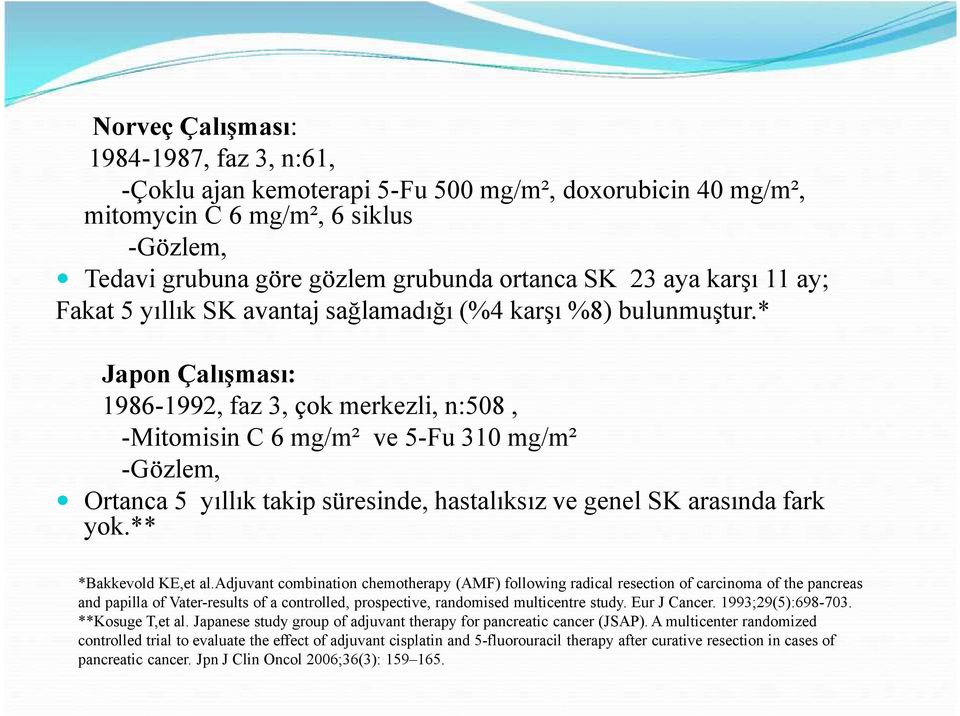 * Japon Çalışması: 1986-1992, faz 3, çok merkezli, n:508, -Mitomisin C 6 mg/m² ve 5-Fu 310 mg/m² -Gözlem, Ortanca 5 yıllık takip süresinde, hastalıksız ve genel SK arasında fark yok.