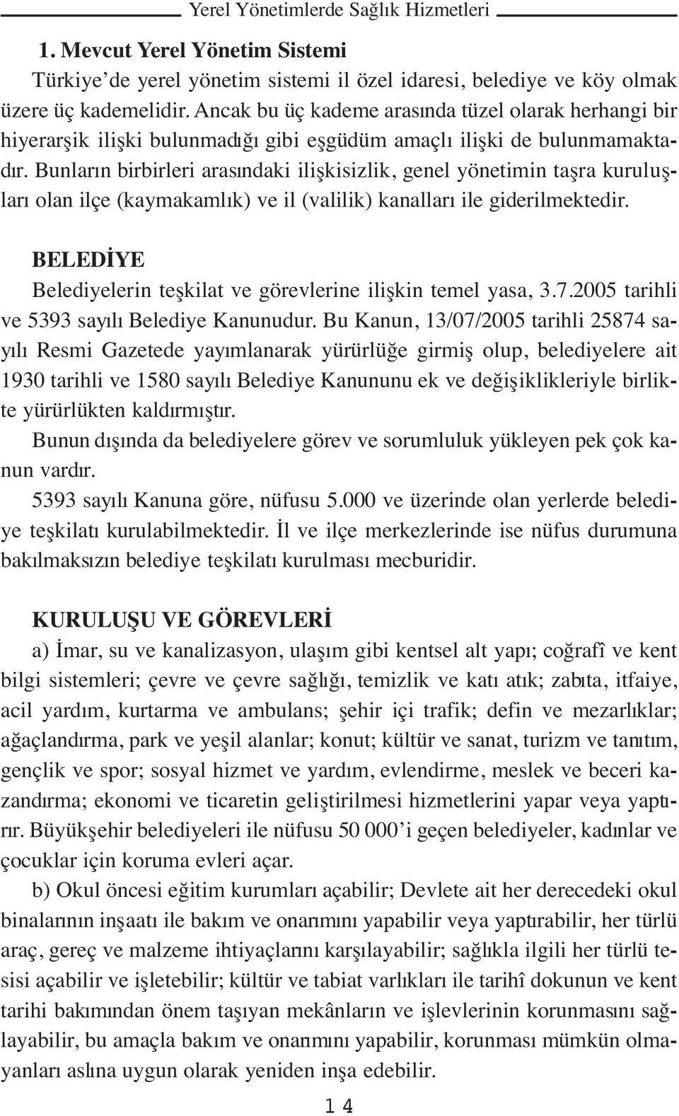 Bunların birbirleri arasındaki ilişkisizlik, genel yönetimin taşra kuruluşları olan ilçe (kaymakamlık) ve il (valilik) kanalları ile giderilmektedir.