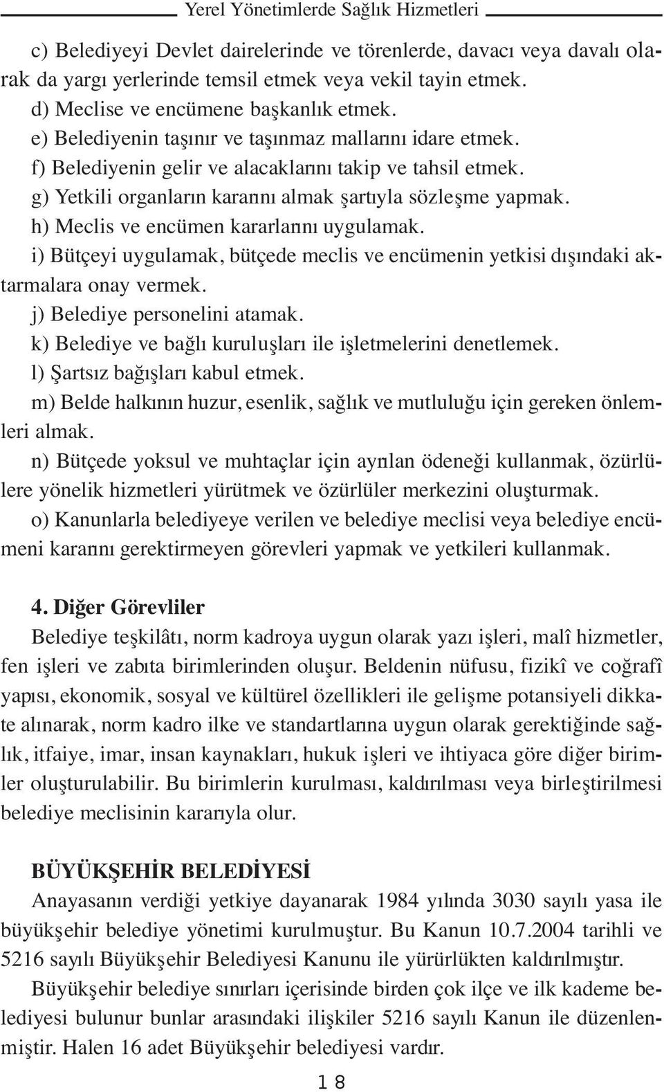 h) Meclis ve encümen kararlarını uygulamak. i) Bütçeyi uygulamak, bütçede meclis ve encümenin yetkisi dışındaki aktarmalara onay vermek. j) Belediye personelini atamak.