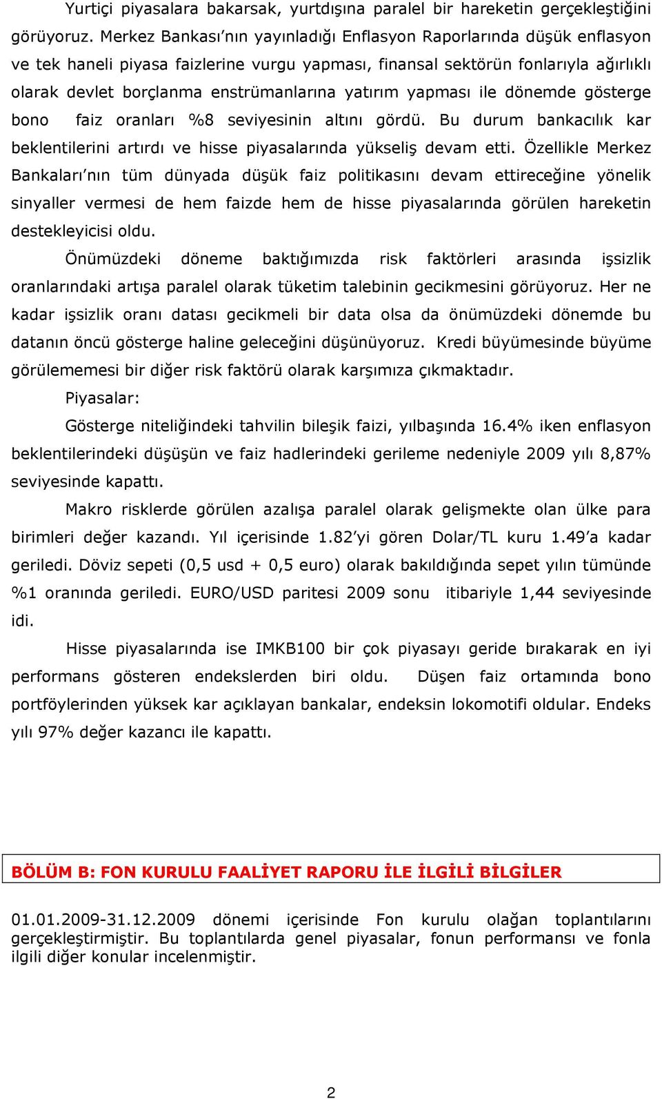 yatırım yapması ile dönemde gösterge bono faiz oranları %8 seviyesinin altını gördü. Bu durum bankacılık kar beklentilerini artırdı ve hisse piyasalarında yükseliş devam etti.