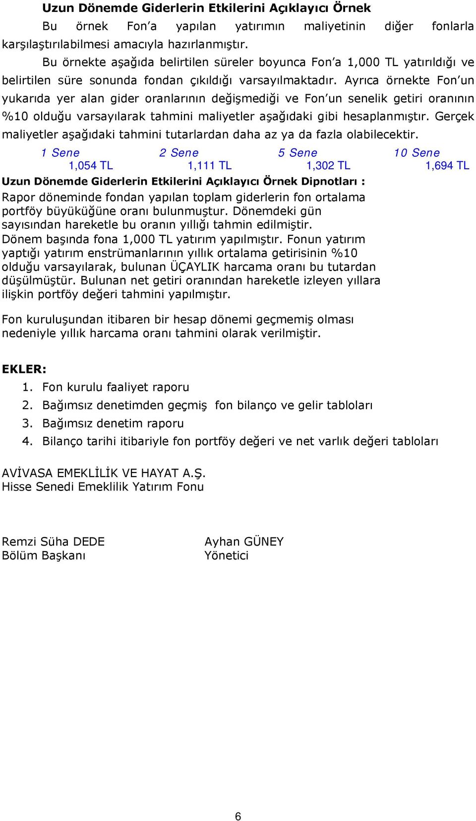 Ayrıca örnekte Fon un yukarıda yer alan gider oranlarının değişmediği ve Fon un senelik getiri oranının %10 olduğu varsayılarak tahmini maliyetler aşağıdaki gibi hesaplanmıştır.