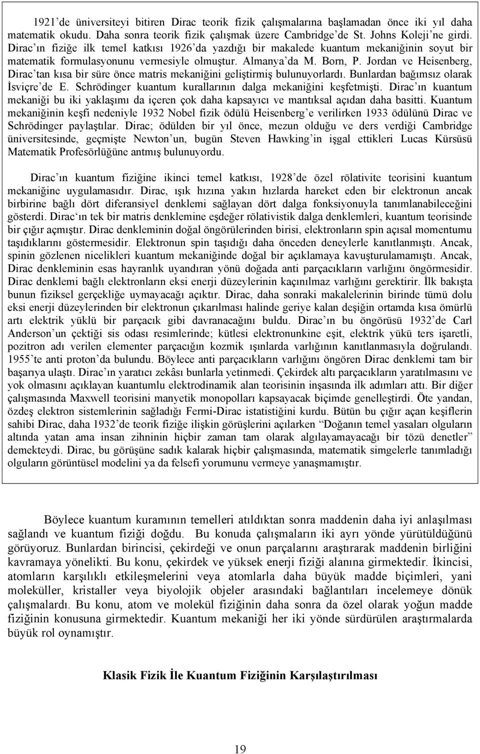 Jordan ve Heisenberg, Dirac tan kısa bir süre önce matris mekaniğini geliştirmiş bulunuyorlardı. Bunlardan bağımsız olarak İsviçre de E. Schrödinger kuantum kurallarının dalga mekaniğini keşfetmişti.