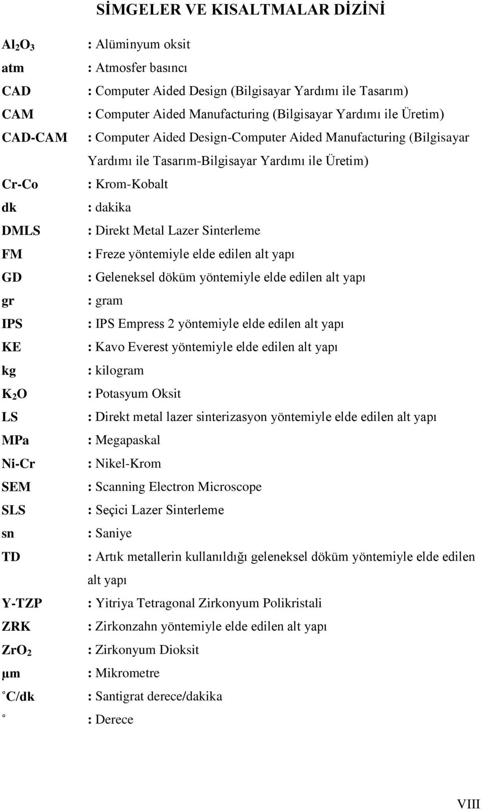 Sinterleme FM : Freze yöntemiyle elde edilen alt yapı GD : Geleneksel döküm yöntemiyle elde edilen alt yapı gr : gram IPS : IPS Empress 2 yöntemiyle elde edilen alt yapı KE : Kavo Everest yöntemiyle