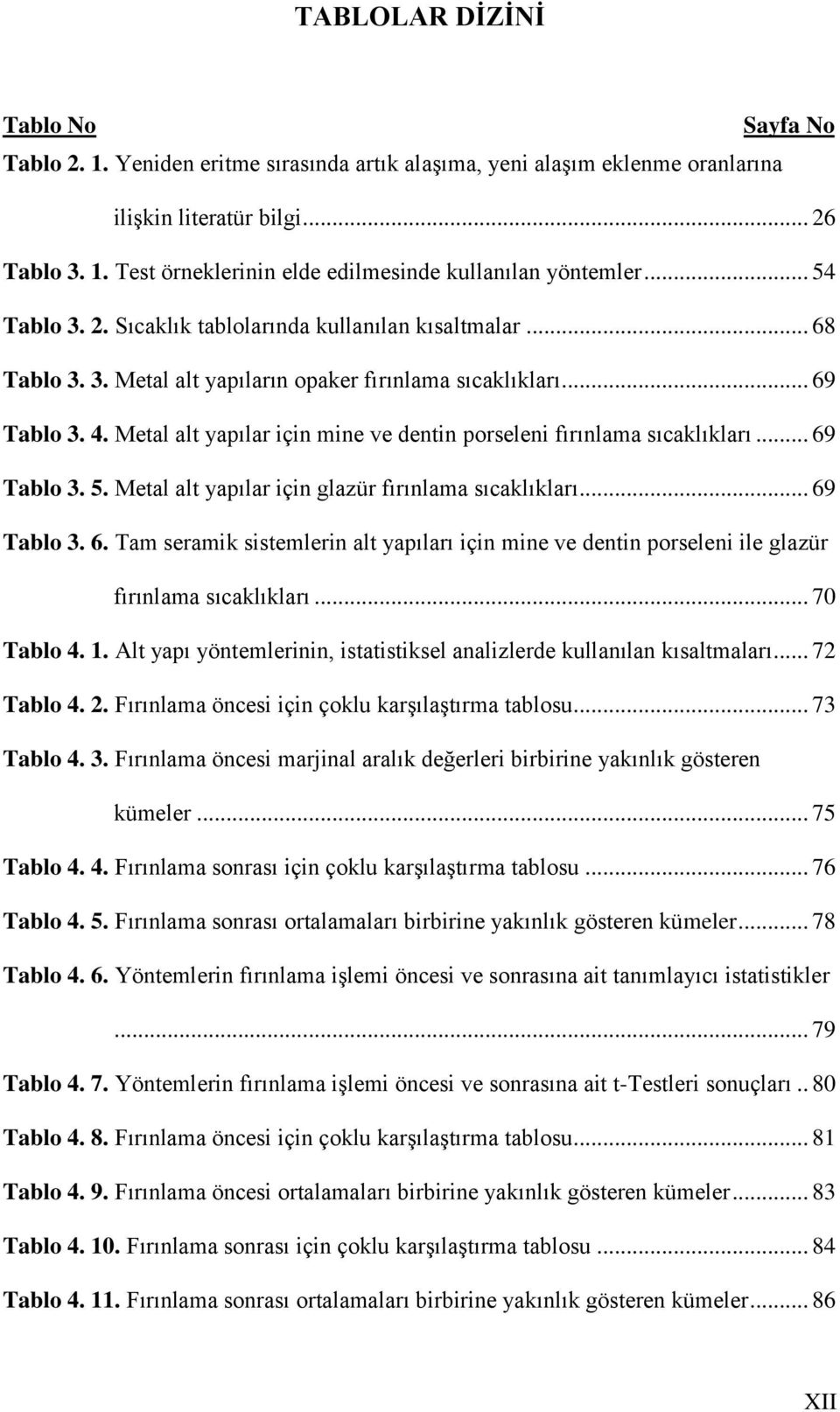 Metal alt yapılar için mine ve dentin porseleni fırınlama sıcaklıkları... 69 Tablo 3. 5. Metal alt yapılar için glazür fırınlama sıcaklıkları... 69 Tablo 3. 6. Tam seramik sistemlerin alt yapıları için mine ve dentin porseleni ile glazür fırınlama sıcaklıkları.