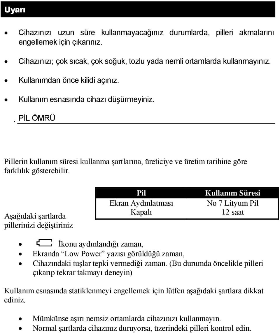 Aşağıdaki şartlarda pillerinizi değiştiriniz Pil Ekran Aydınlatması Kapalı Kullanım Süresi No 7 Lityum Pil 12 saat İkonu aydınlandığı zaman, Ekranda Low Power yazısı görüldüğü zaman, Cihazındaki