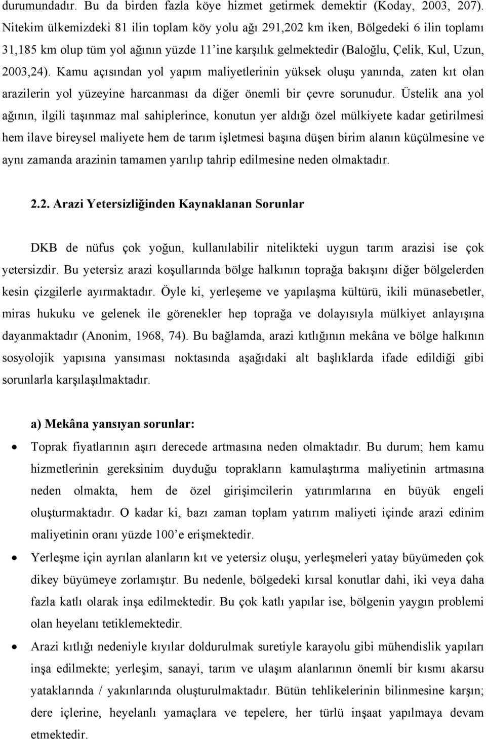 Kamu açısından yol yapım maliyetlerinin yüksek oluşu yanında, zaten kıt olan arazilerin yol yüzeyine harcanması da diğer önemli bir çevre sorunudur.