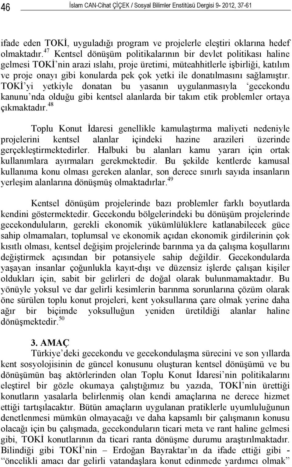 donatılmasını sağlamıştır. TOKİ yi yetkiyle donatan bu yasanın uygulanmasıyla gecekondu kanunu nda olduğu gibi kentsel alanlarda bir takım etik problemler ortaya çıkmaktadır.