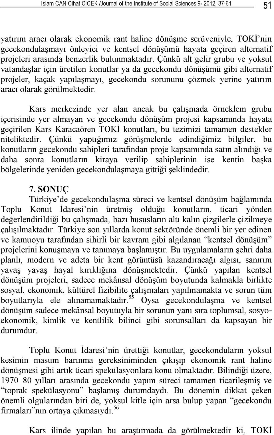 Çünkü alt gelir grubu ve yoksul vatandaşlar için üretilen konutlar ya da gecekondu dönüşümü gibi alternatif projeler, kaçak yapılaşmayı, gecekondu sorununu çözmek yerine yatırım aracı olarak