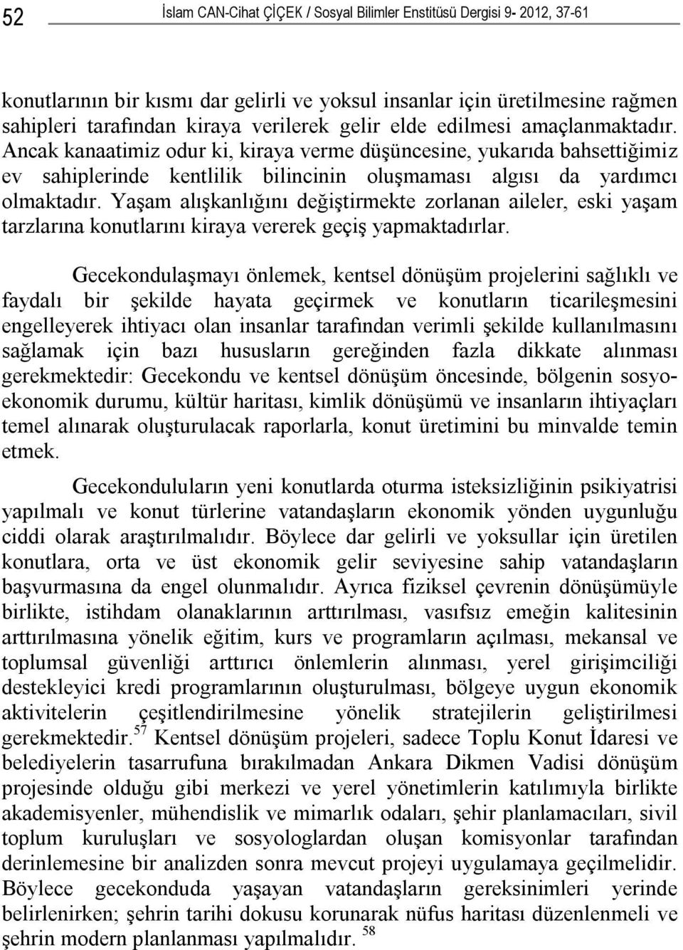 Yaşam alışkanlığını değiştirmekte zorlanan aileler, eski yaşam tarzlarına konutlarını kiraya vererek geçiş yapmaktadırlar.