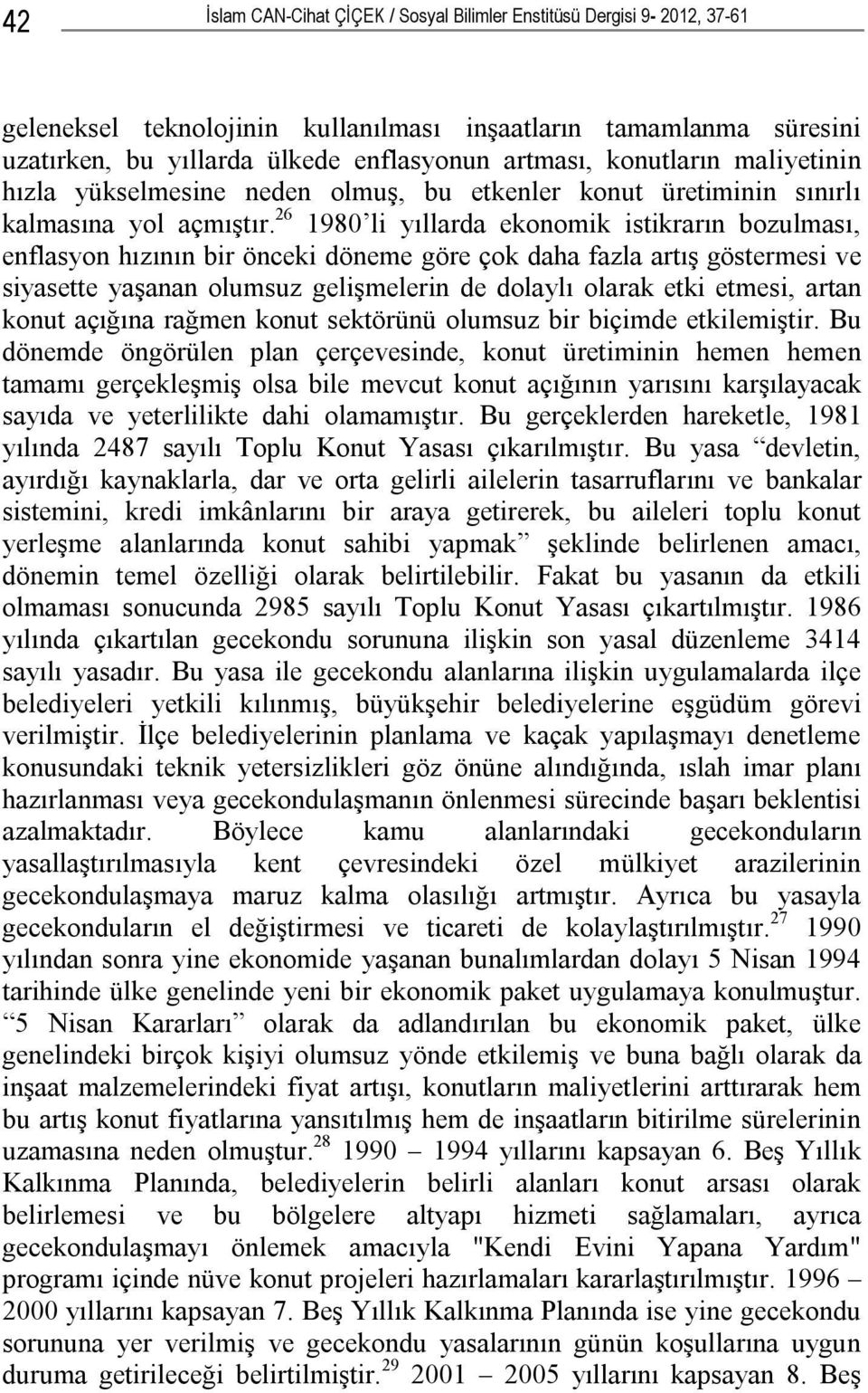 26 1980 li yıllarda ekonomik istikrarın bozulması, enflasyon hızının bir önceki döneme göre çok daha fazla artış göstermesi ve siyasette yaşanan olumsuz gelişmelerin de dolaylı olarak etki etmesi,