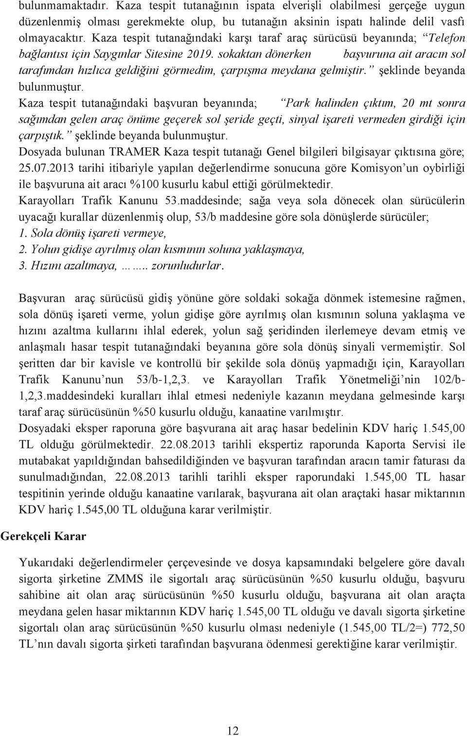 sokaktan dönerken başvuruna ait aracın sol tarafımdan hızlıca geldiğini görmedim, çarpışma meydana gelmiştir. şeklinde beyanda bulunmuştur.