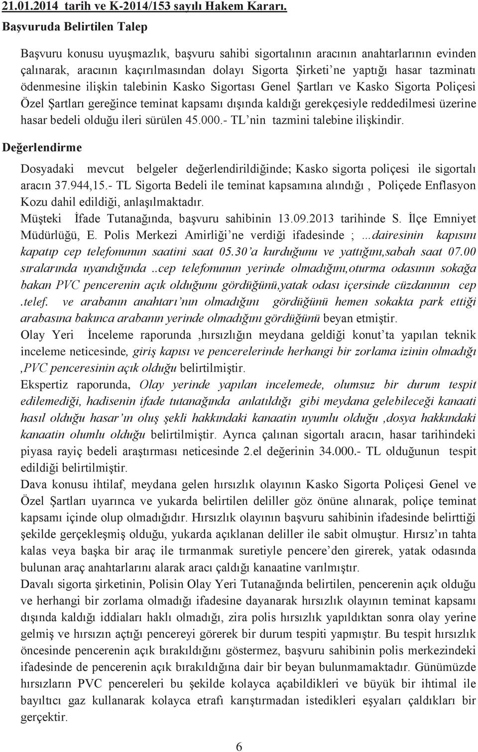 ödenmesine ilişkin talebinin Kasko Sigortası Genel Şartları ve Kasko Sigorta Poliçesi Özel Şartları gereğince teminat kapsamı dışında kaldığı gerekçesiyle reddedilmesi üzerine hasar bedeli olduğu