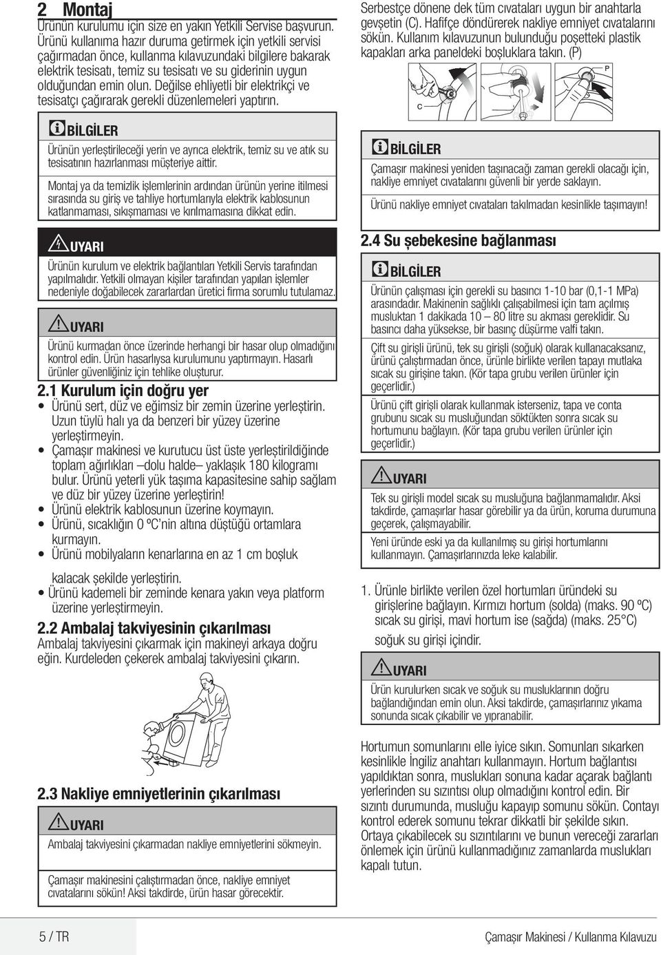 Değilse ehliyetli bir elektrikçi ve tesisatçı çağırarak gerekli düzenlemeleri yaptırın. Ürünün yerleştirileceği yerin ve ayrıca elektrik, temiz su ve atık su tesisatının hazırlanması müşteriye aittir.